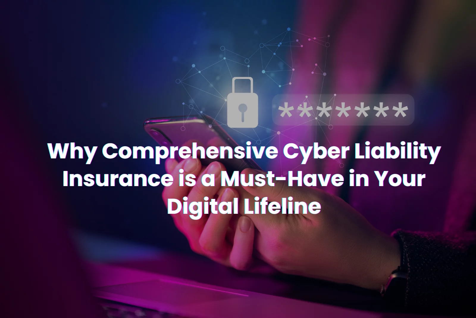 why comprehensive cyber liability insurance is a must-have in your digital lifeline