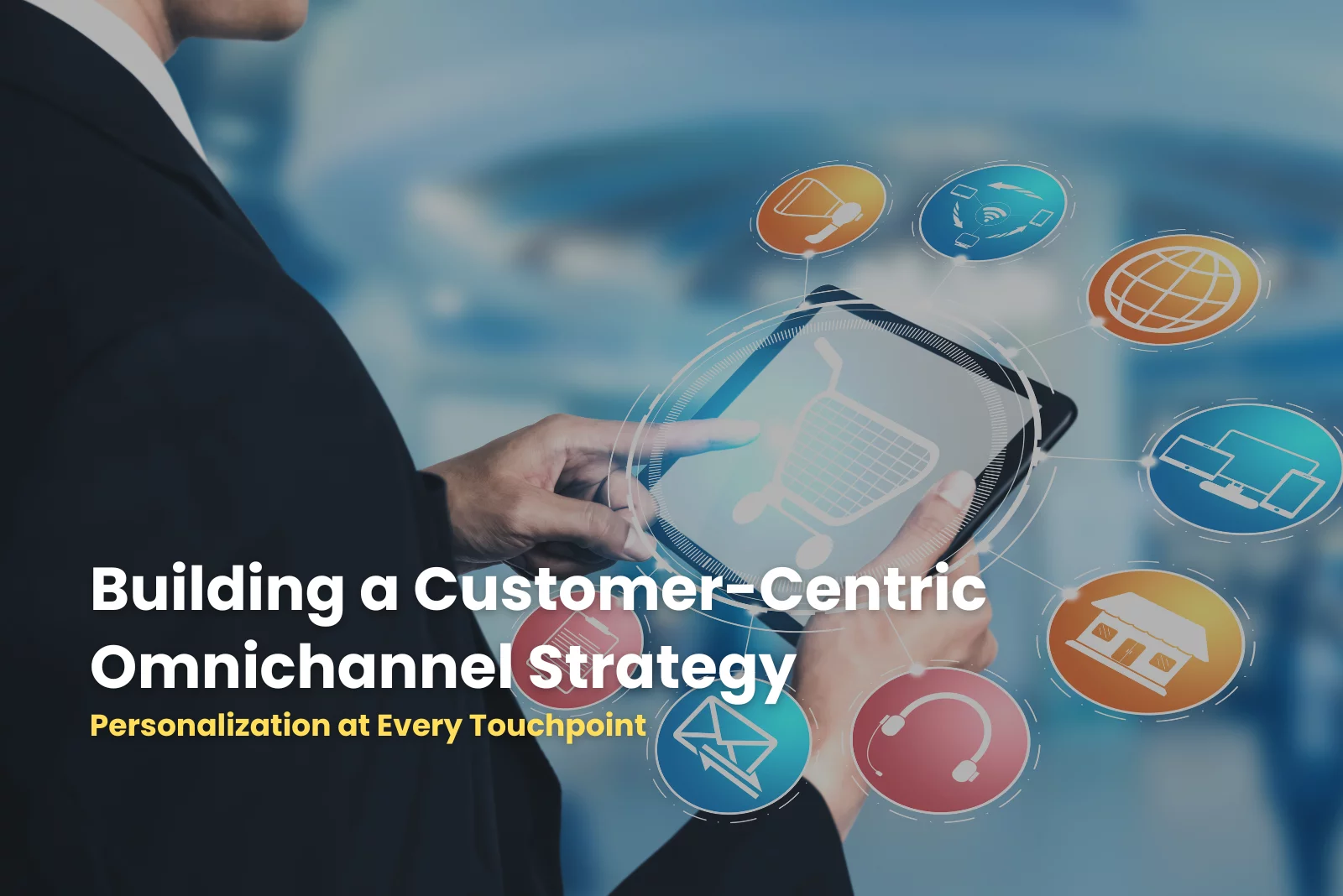 building a customer-centric omnichannel strategy