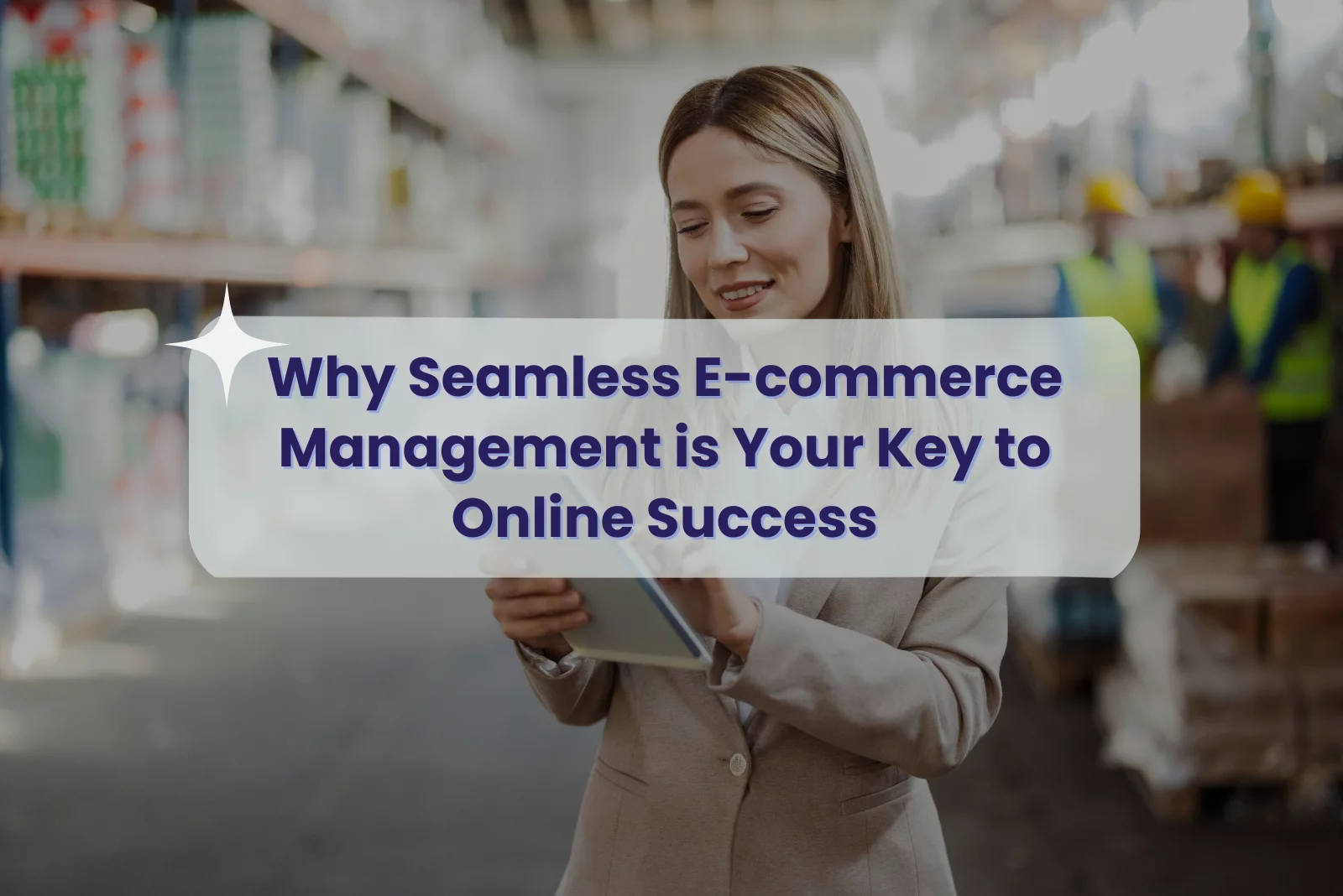 why seamless e-commerce management is your key to online success