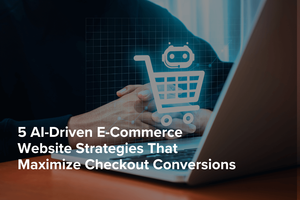 5 AI-Driven E-Commerce Website Strategies That Maximize Checkout Conversions
