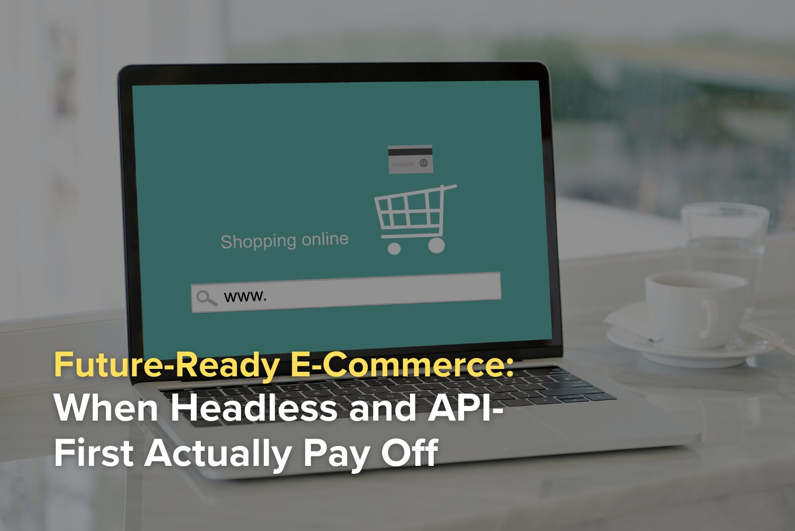 Future-Ready E-Commerce When Headless and API-First Actually Pay Off